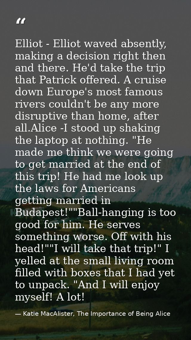 Elliot - Elliot waved absently, making a decision right then and there. He'd take the trip that Patrick offered. A cruis — Katie MacAlister, The Importance of Being Alice