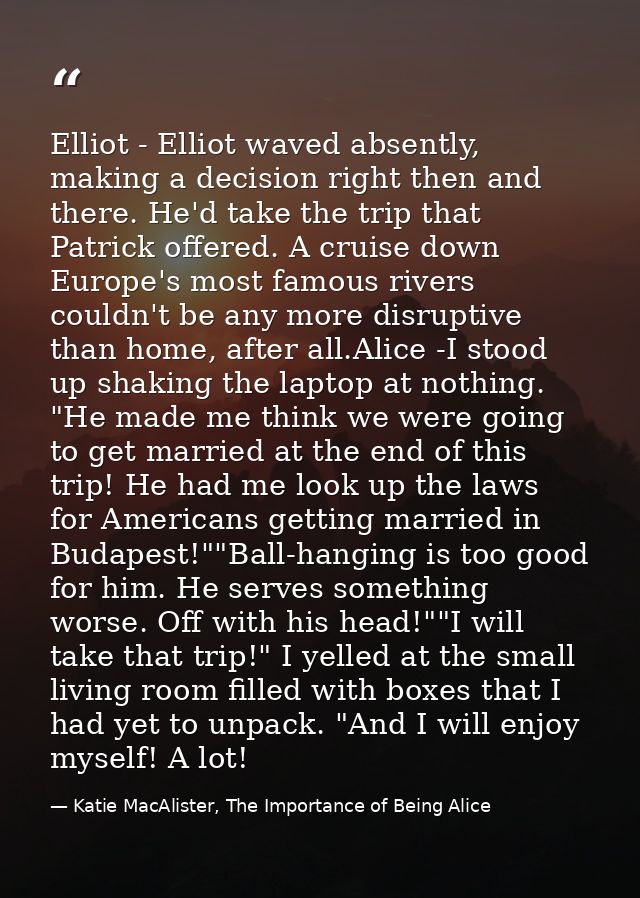 Elliot - Elliot waved absently, making a decision right then and there. He'd take the trip that Patrick offered. A cruis — Katie MacAlister, The Importance of Being Alice