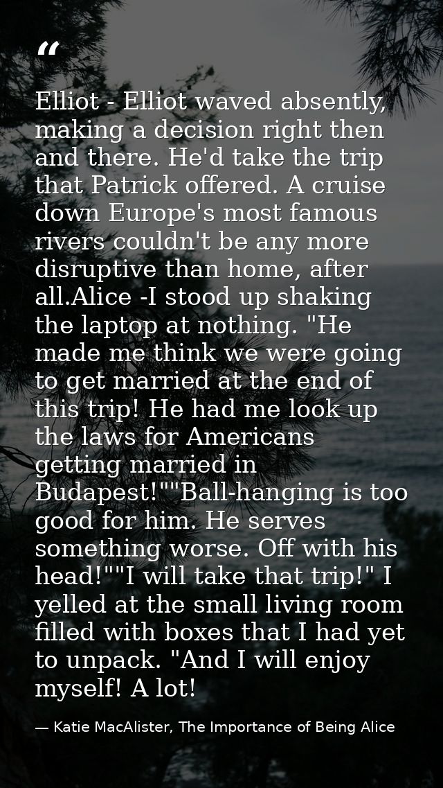 Elliot - Elliot waved absently, making a decision right then and there. He'd take the trip that Patrick offered. A cruis — Katie MacAlister, The Importance of Being Alice