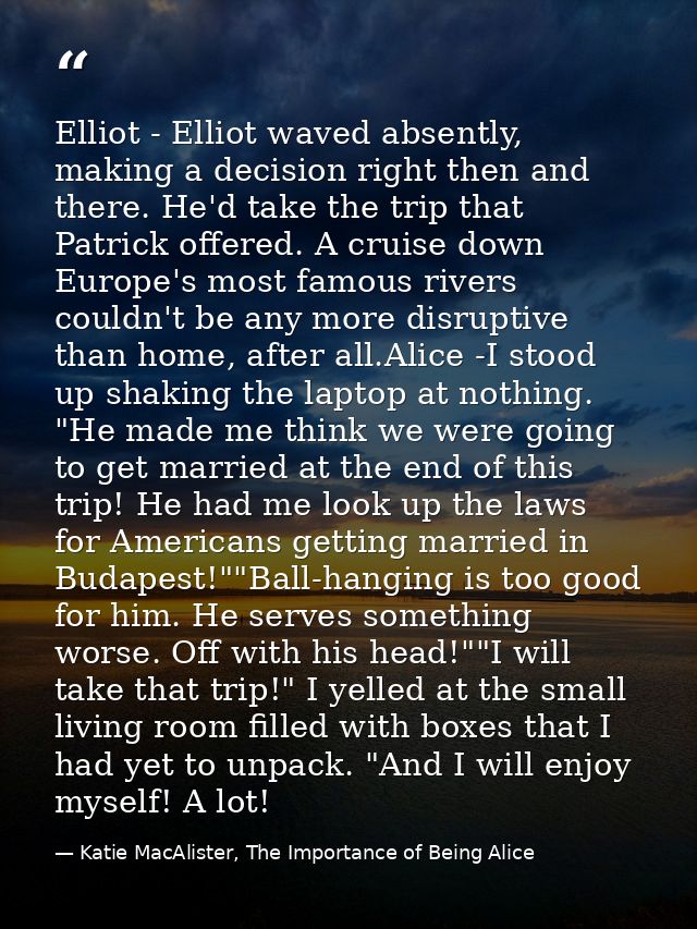 Elliot - Elliot waved absently, making a decision right then and there. He'd take the trip that Patrick offered. A cruis — Katie MacAlister, The Importance of Being Alice