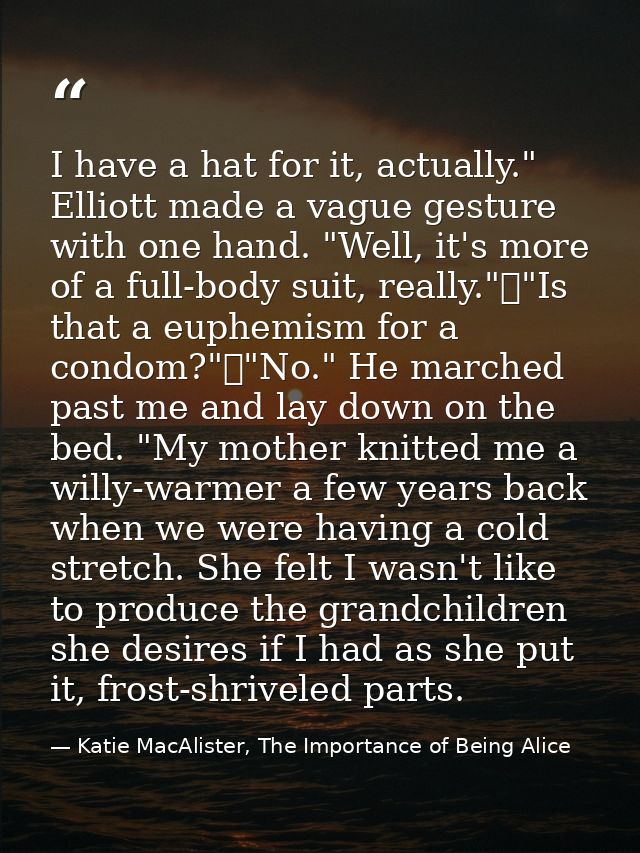 I have a hat for it, actually." Elliott made a vague gesture with one hand. "Well, it's more of a full-body suit, really — Katie MacAlister, The Importance of Being Alice