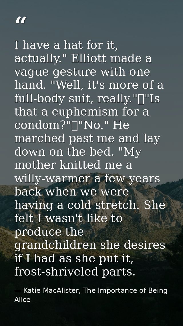I have a hat for it, actually." Elliott made a vague gesture with one hand. "Well, it's more of a full-body suit, really — Katie MacAlister, The Importance of Being Alice