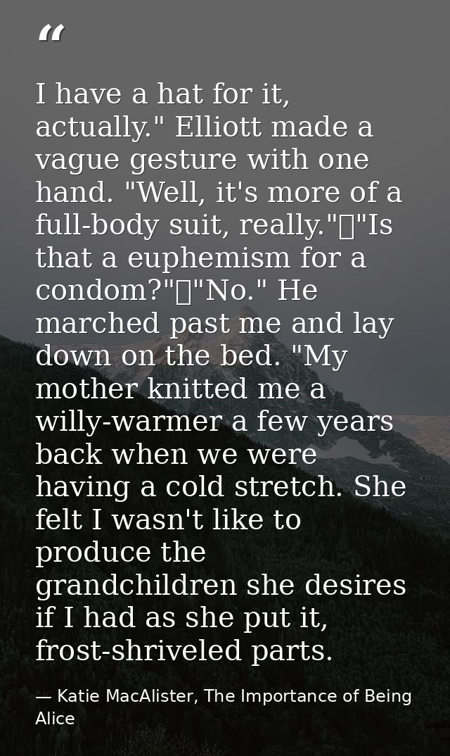 I have a hat for it, actually." Elliott made a vague gesture with one hand. "Well, it's more of a full-body suit, really — Katie MacAlister, The Importance of Being Alice