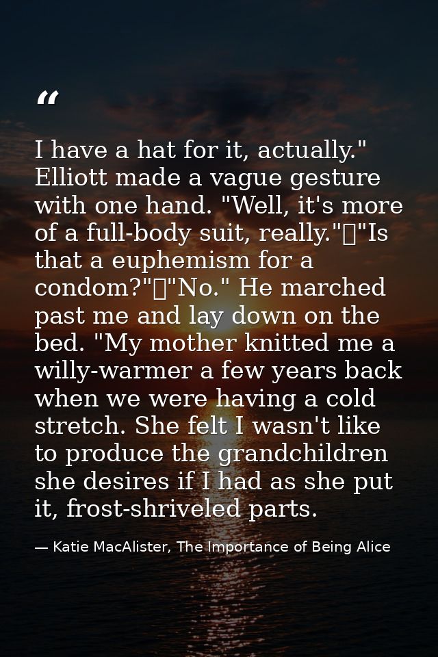 I have a hat for it, actually." Elliott made a vague gesture with one hand. "Well, it's more of a full-body suit, really — Katie MacAlister, The Importance of Being Alice