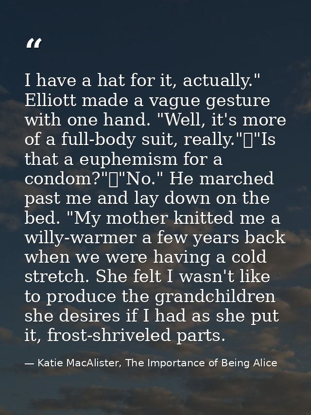 I have a hat for it, actually." Elliott made a vague gesture with one hand. "Well, it's more of a full-body suit, really — Katie MacAlister, The Importance of Being Alice