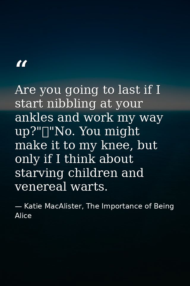 Are you going to last if I start nibbling at your ankles and work my way up?"	"No. You might make it to my knee, but onl — Katie MacAlister, The Importance of Being Alice