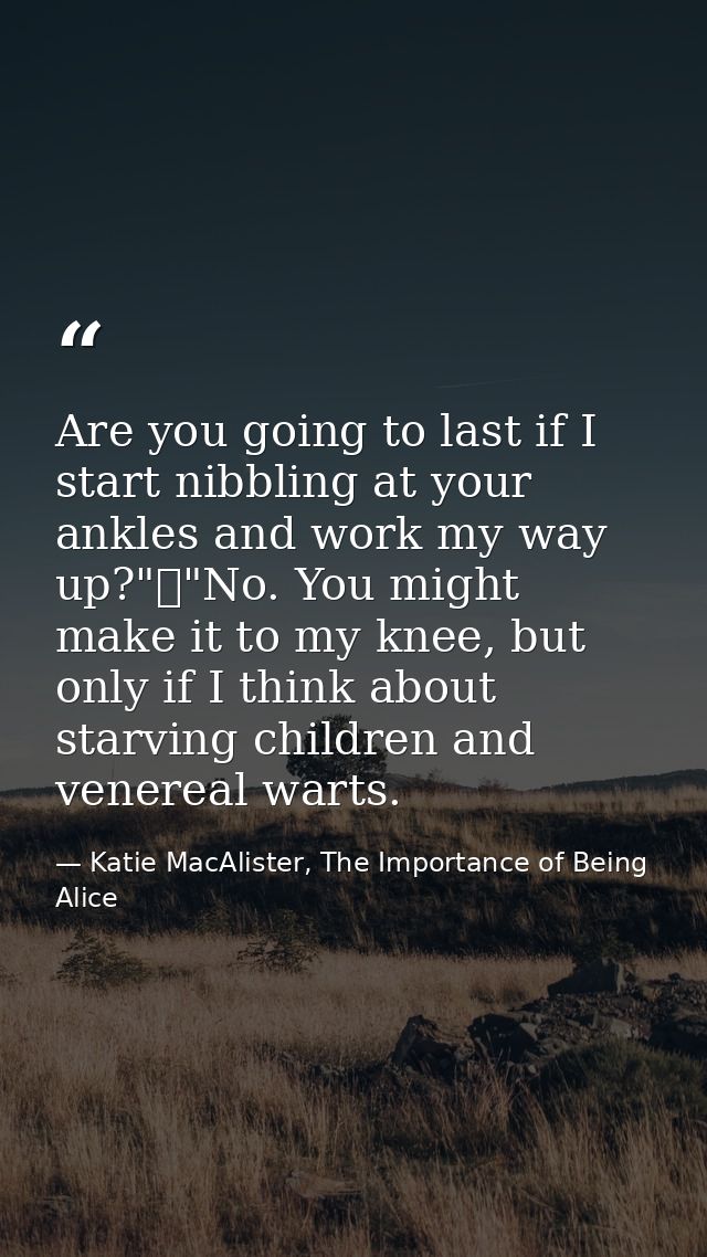 Are you going to last if I start nibbling at your ankles and work my way up?"	"No. You might make it to my knee, but onl — Katie MacAlister, The Importance of Being Alice