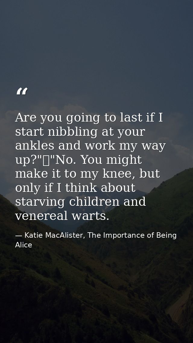Are you going to last if I start nibbling at your ankles and work my way up?"	"No. You might make it to my knee, but onl — Katie MacAlister, The Importance of Being Alice