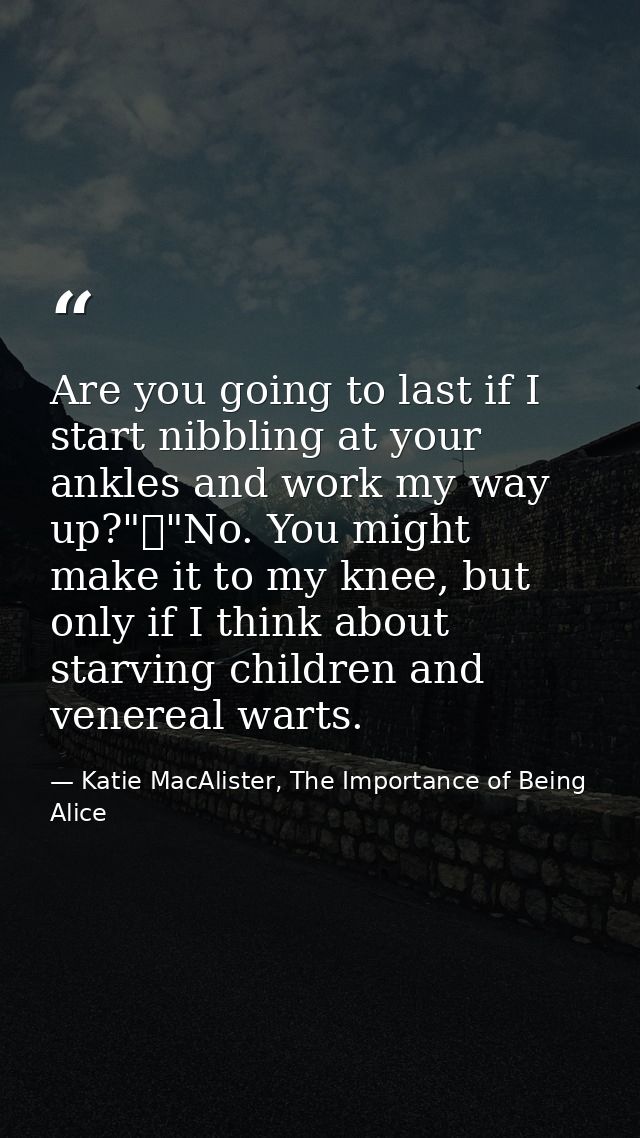 Are you going to last if I start nibbling at your ankles and work my way up?"	"No. You might make it to my knee, but onl — Katie MacAlister, The Importance of Being Alice