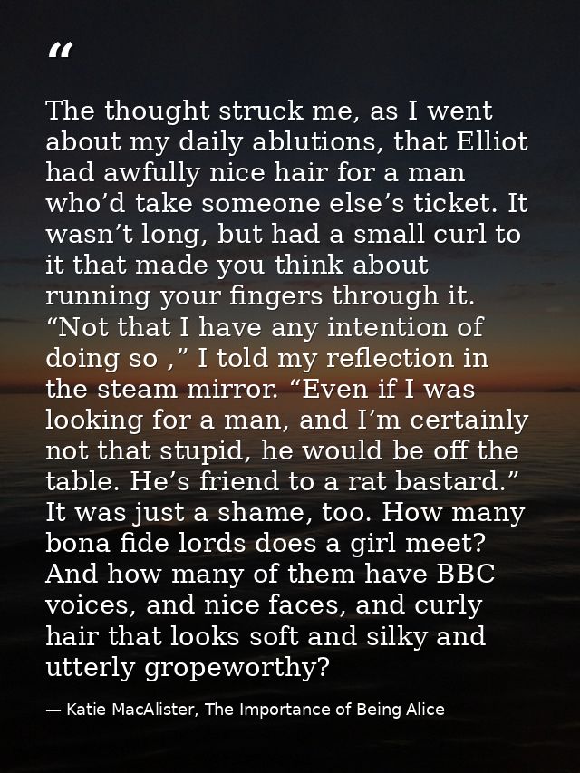 The thought struck me, as I went about my daily ablutions, that Elliot had awfully nice hair for a man who’d take someon — Katie MacAlister, The Importance of Being Alice