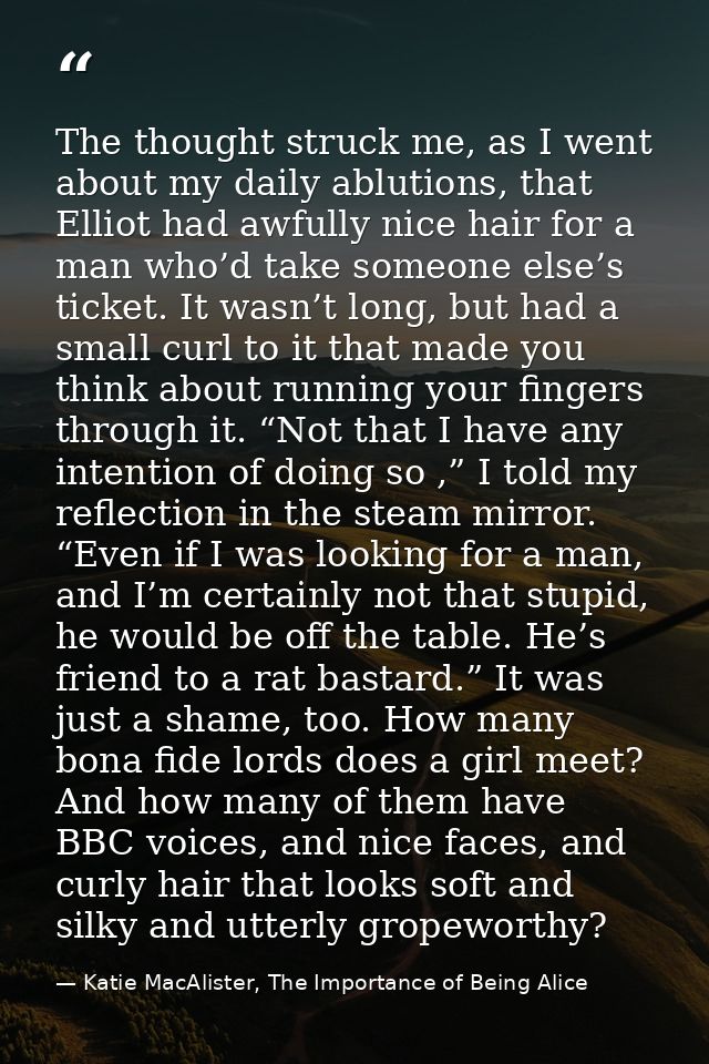 The thought struck me, as I went about my daily ablutions, that Elliot had awfully nice hair for a man who’d take someon — Katie MacAlister, The Importance of Being Alice