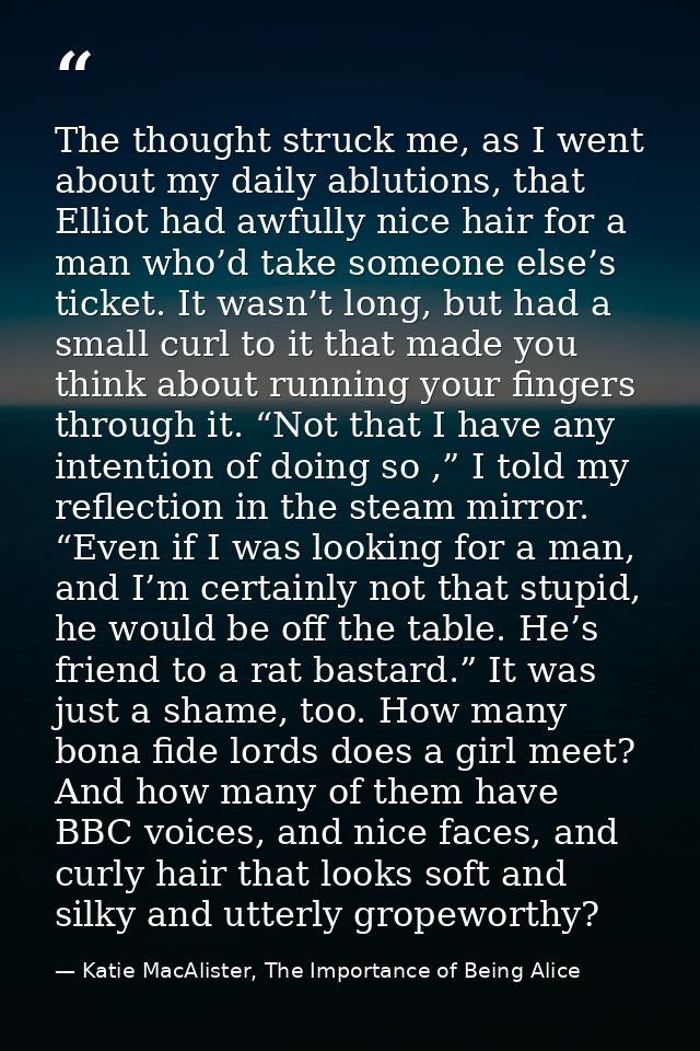 The thought struck me, as I went about my daily ablutions, that Elliot had awfully nice hair for a man who’d take someon — Katie MacAlister, The Importance of Being Alice
