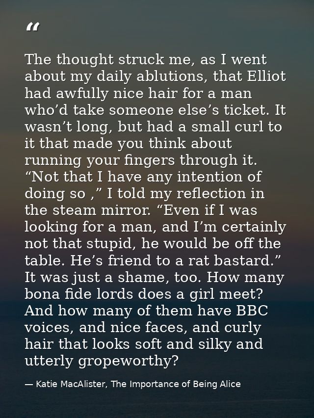 The thought struck me, as I went about my daily ablutions, that Elliot had awfully nice hair for a man who’d take someon — Katie MacAlister, The Importance of Being Alice