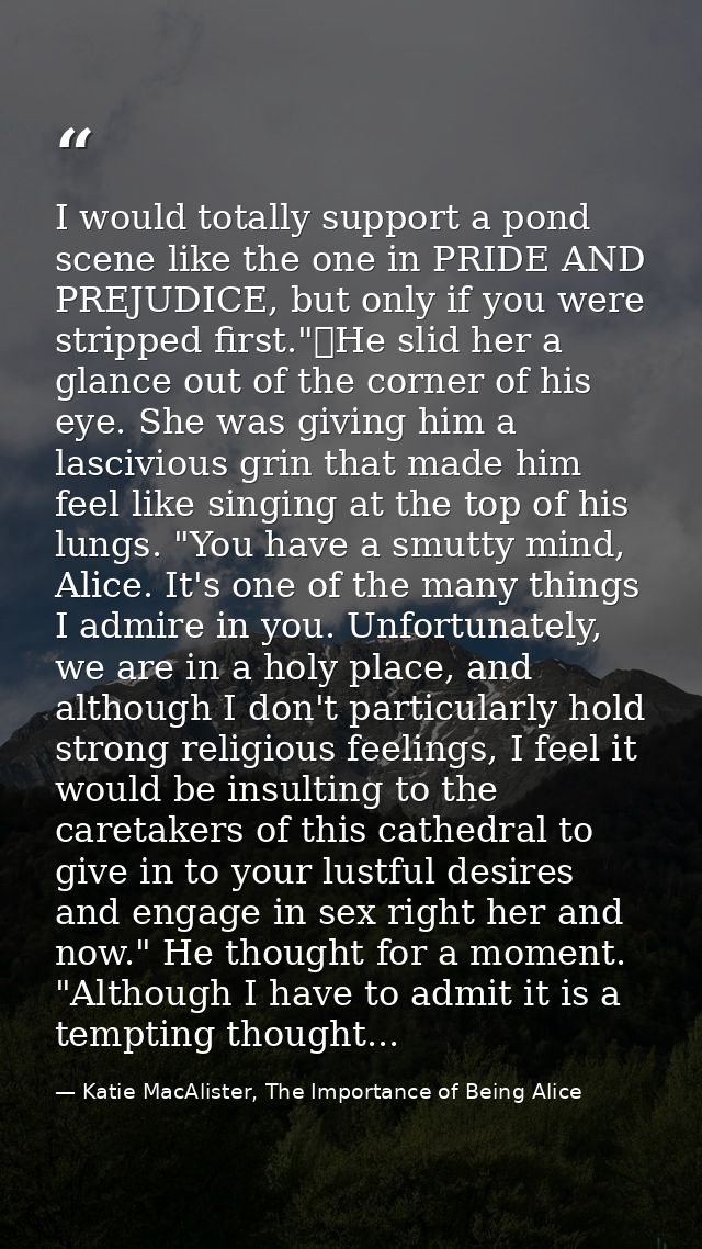 I would totally support a pond scene like the one in PRIDE AND PREJUDICE, but only if you were stripped first."	He slid  — Katie MacAlister, The Importance of Being Alice