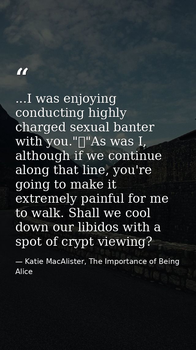 ...I was enjoying conducting highly charged sexual banter with you."	"As was I, although if we continue along that line, — Katie MacAlister, The Importance of Being Alice
