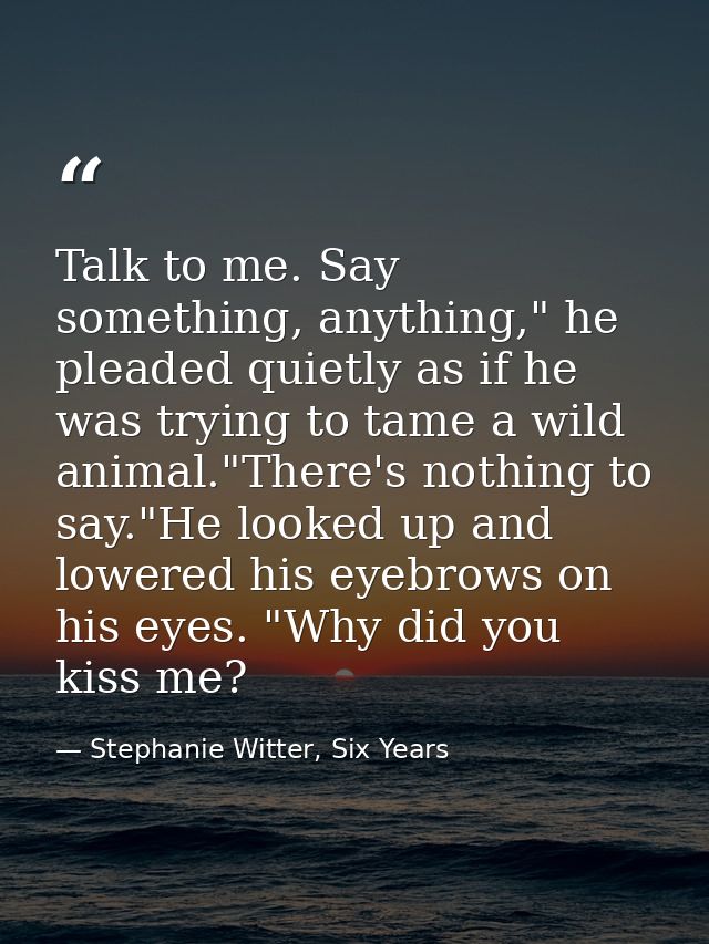 Talk to me. Say something, anything," he pleaded quietly as if he was trying to tame a wild animal."There's nothing to s — Stephanie Witter, Six Years