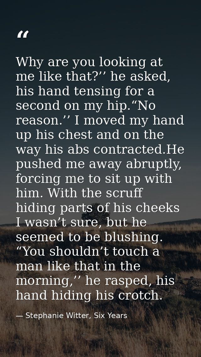 Why are you looking at me like that?’’ he asked, his hand tensing for a second on my hip.“No reason.’’ I moved my hand u — Stephanie Witter, Six Years