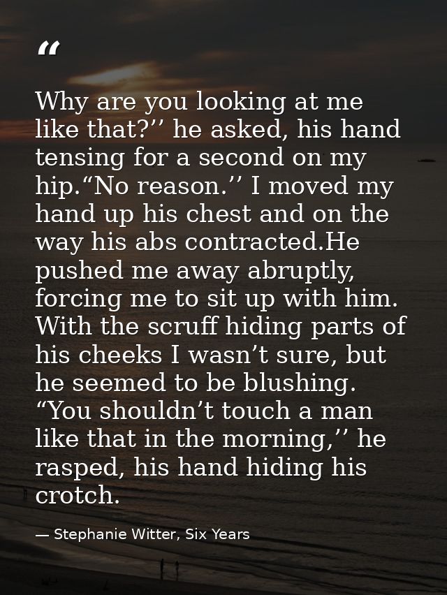 Why are you looking at me like that?’’ he asked, his hand tensing for a second on my hip.“No reason.’’ I moved my hand u — Stephanie Witter, Six Years