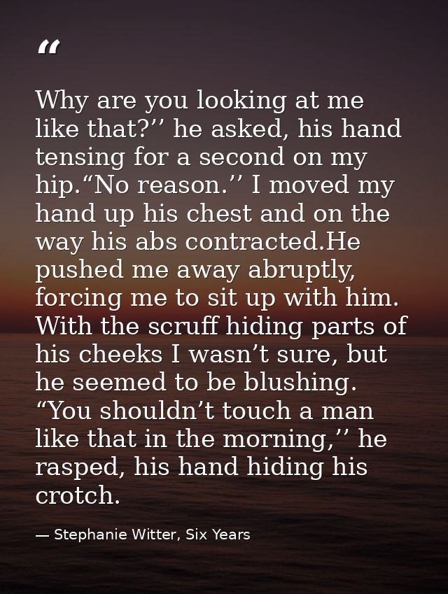 Why are you looking at me like that?’’ he asked, his hand tensing for a second on my hip.“No reason.’’ I moved my hand u — Stephanie Witter, Six Years