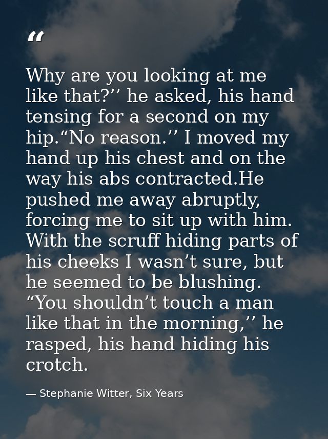 Why are you looking at me like that?’’ he asked, his hand tensing for a second on my hip.“No reason.’’ I moved my hand u — Stephanie Witter, Six Years