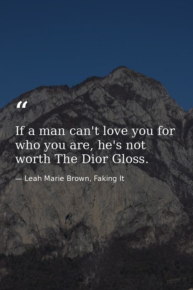 If a man can't love you for who you are, he's not worth The Dior Gloss. — Leah Marie Brown, Faking It