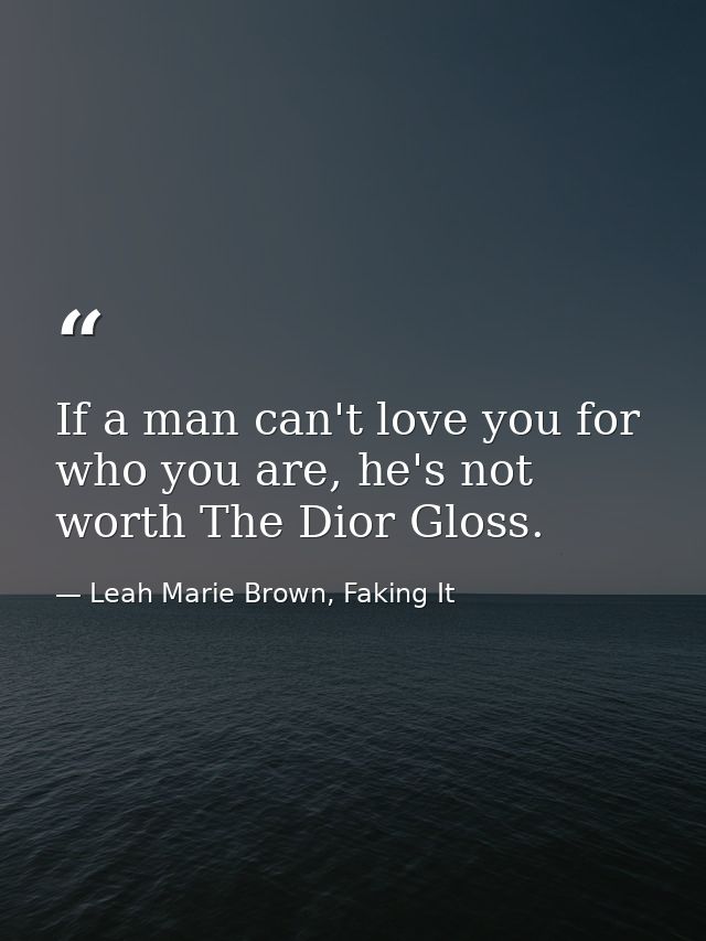 If a man can't love you for who you are, he's not worth The Dior Gloss. — Leah Marie Brown, Faking It