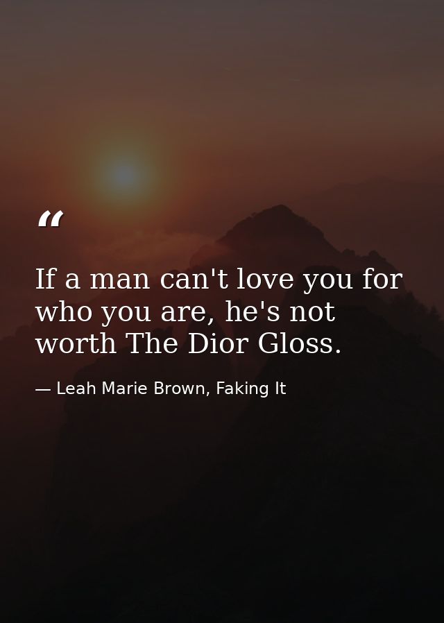 If a man can't love you for who you are, he's not worth The Dior Gloss. — Leah Marie Brown, Faking It