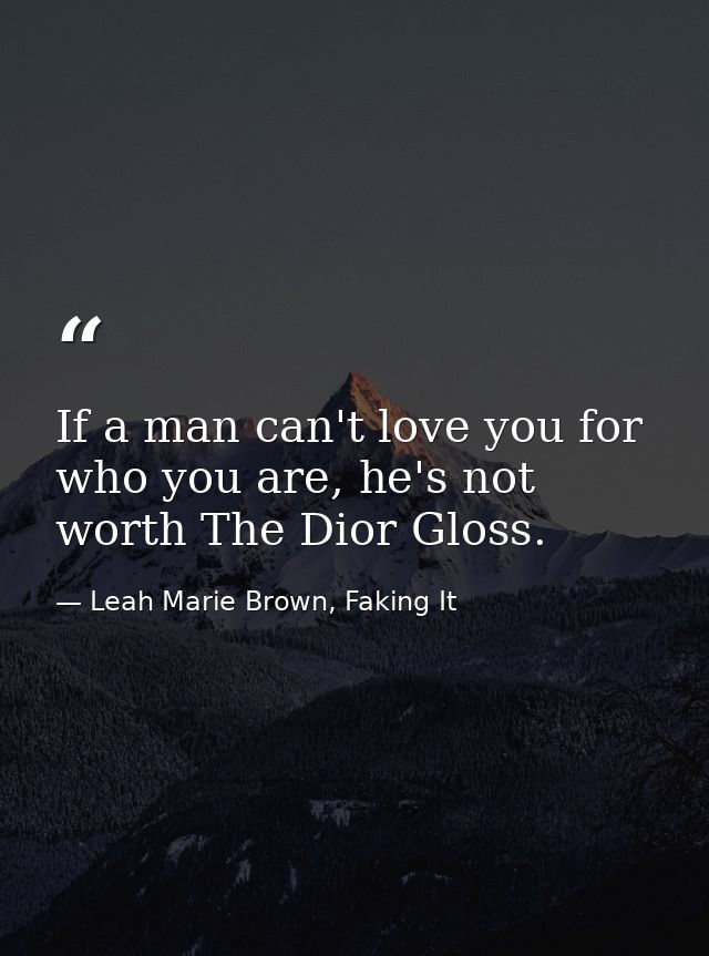 If a man can't love you for who you are, he's not worth The Dior Gloss. — Leah Marie Brown, Faking It