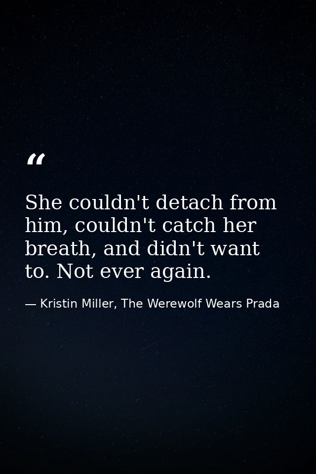 She couldn't detach from him, couldn't catch her breath, and didn't want to. Not ever again. — Kristin Miller, The Werewolf Wears Prada