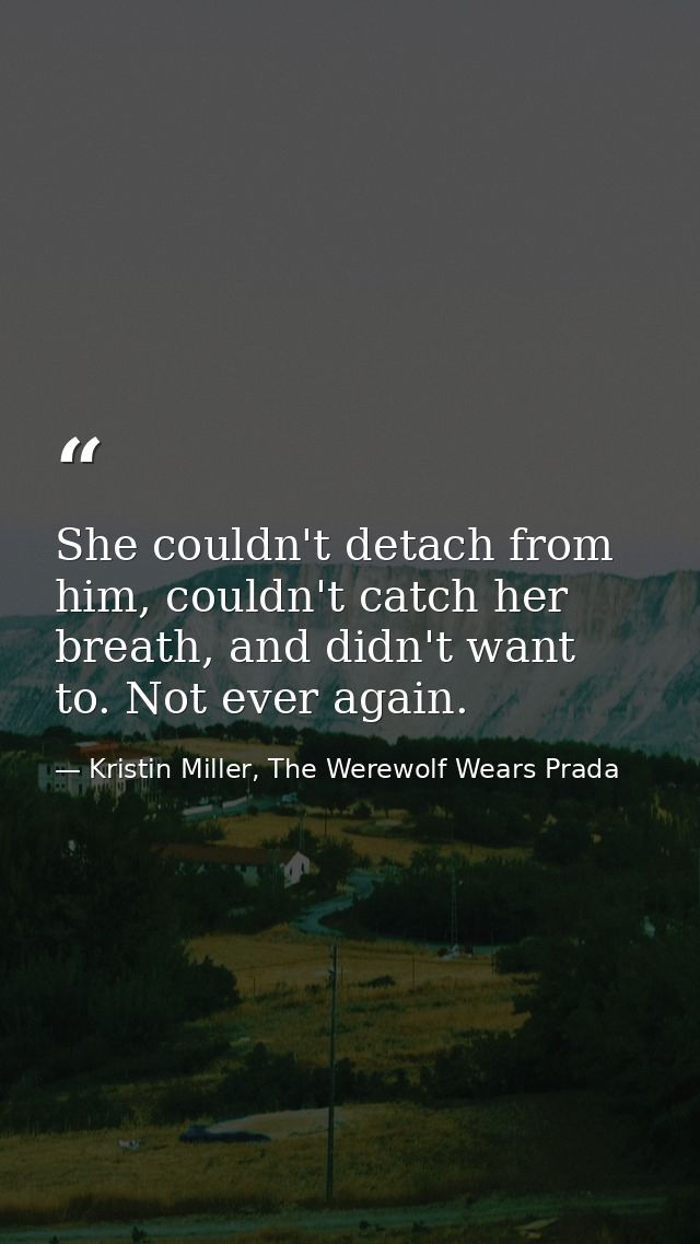 She couldn't detach from him, couldn't catch her breath, and didn't want to. Not ever again. — Kristin Miller, The Werewolf Wears Prada