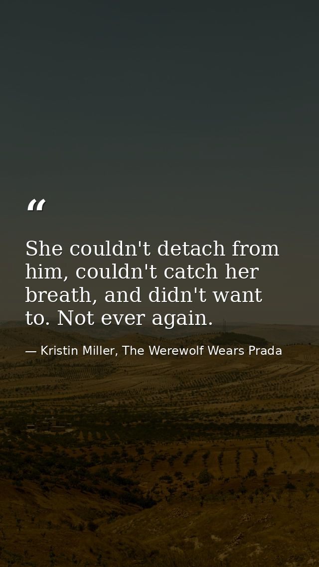 She couldn't detach from him, couldn't catch her breath, and didn't want to. Not ever again. — Kristin Miller, The Werewolf Wears Prada
