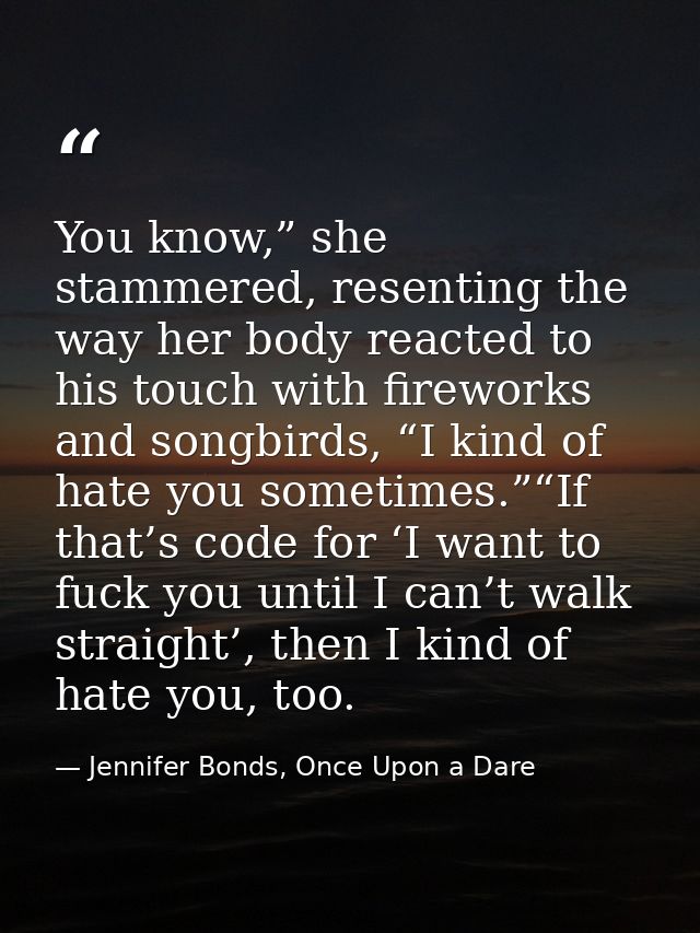 You know,” she stammered, resenting the way her body reacted to his touch with fireworks and songbirds, “I kind of hate  — Jennifer Bonds, Once Upon a Dare