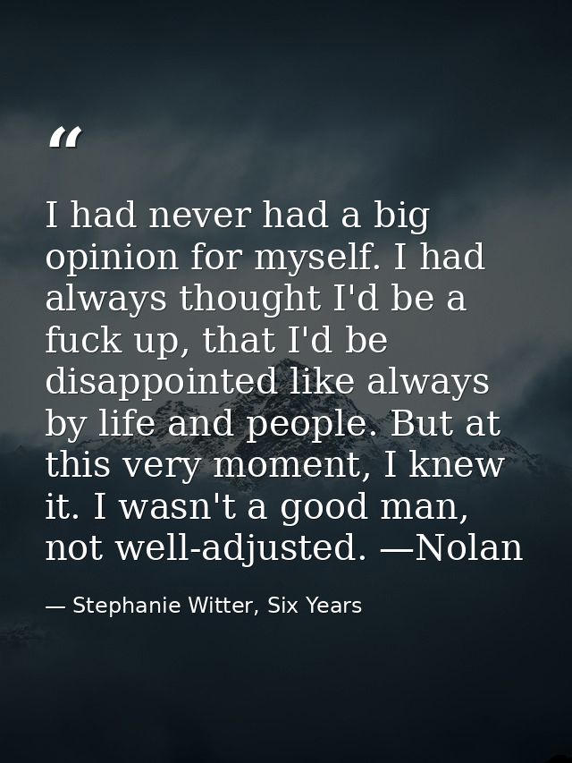 I had never had a big opinion for myself. I had always thought I'd be a fuck up, that I'd be disappointed like always by — Stephanie Witter, Six Years