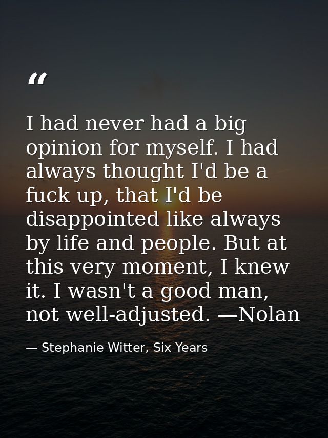 I had never had a big opinion for myself. I had always thought I'd be a fuck up, that I'd be disappointed like always by — Stephanie Witter, Six Years