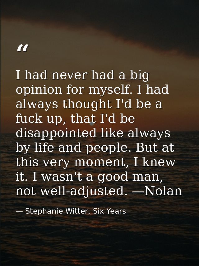 I had never had a big opinion for myself. I had always thought I'd be a fuck up, that I'd be disappointed like always by — Stephanie Witter, Six Years