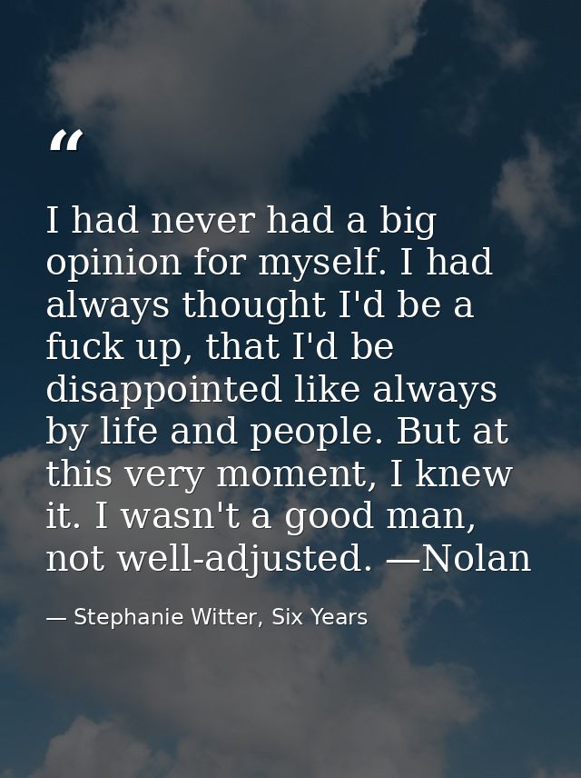 I had never had a big opinion for myself. I had always thought I'd be a fuck up, that I'd be disappointed like always by — Stephanie Witter, Six Years