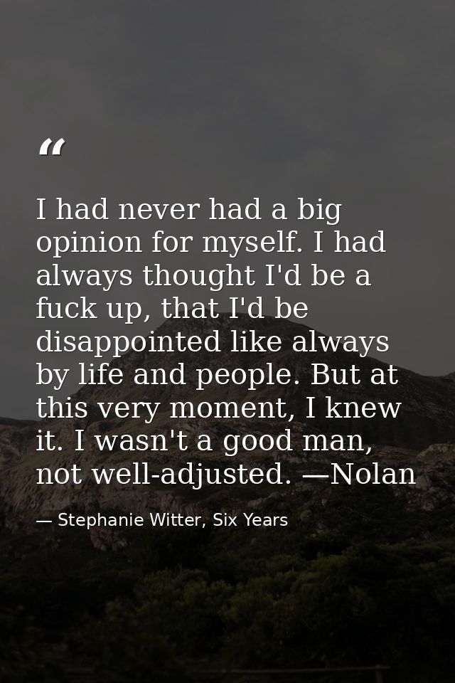 I had never had a big opinion for myself. I had always thought I'd be a fuck up, that I'd be disappointed like always by — Stephanie Witter, Six Years