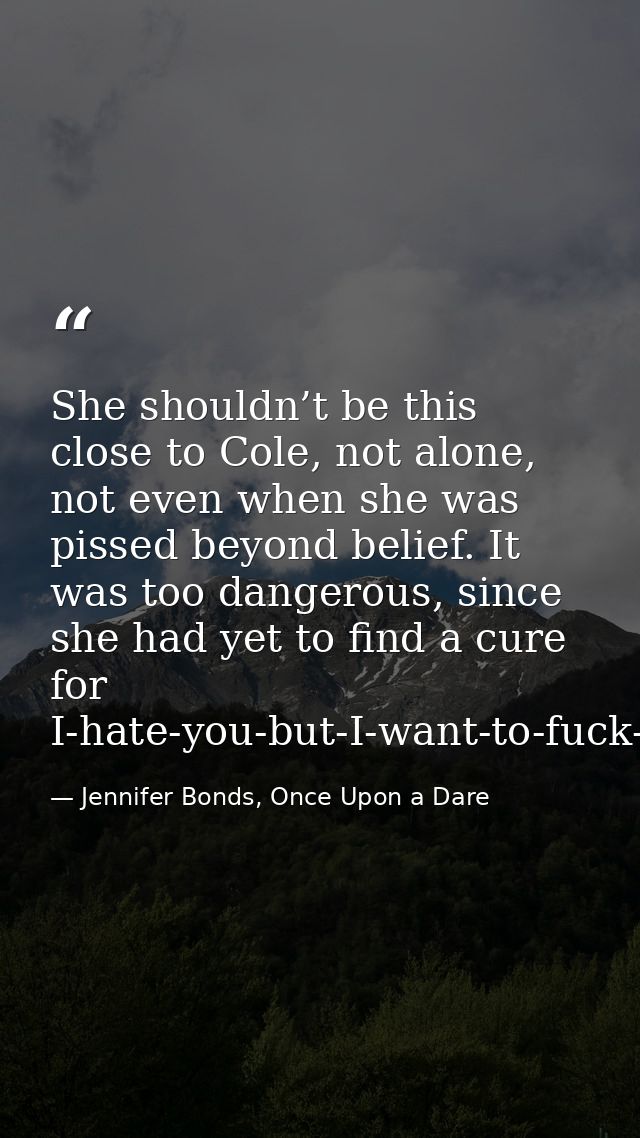 She shouldn’t be this close to Cole, not alone, not even when she was pissed beyond belief. It was too dangerous, since  — Jennifer Bonds, Once Upon a Dare