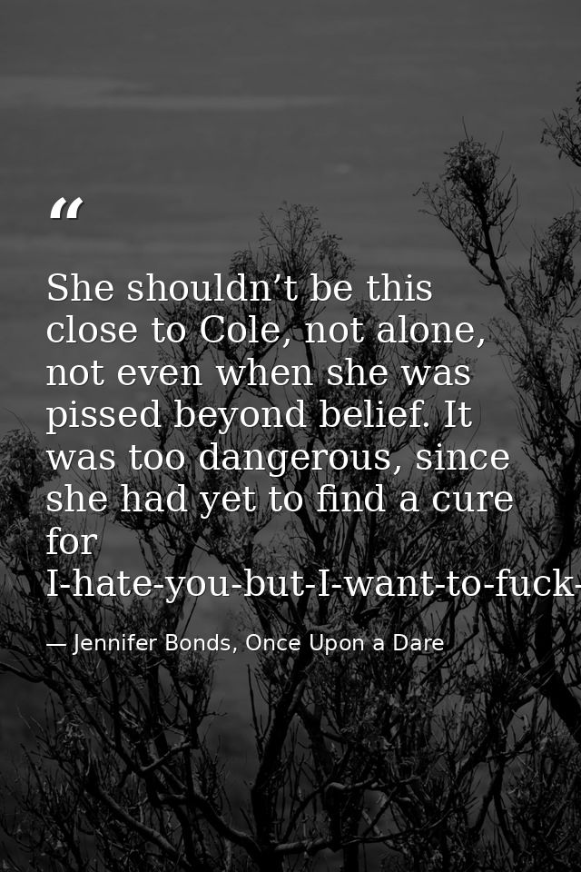 She shouldn’t be this close to Cole, not alone, not even when she was pissed beyond belief. It was too dangerous, since  — Jennifer Bonds, Once Upon a Dare