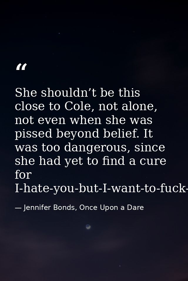 She shouldn’t be this close to Cole, not alone, not even when she was pissed beyond belief. It was too dangerous, since  — Jennifer Bonds, Once Upon a Dare