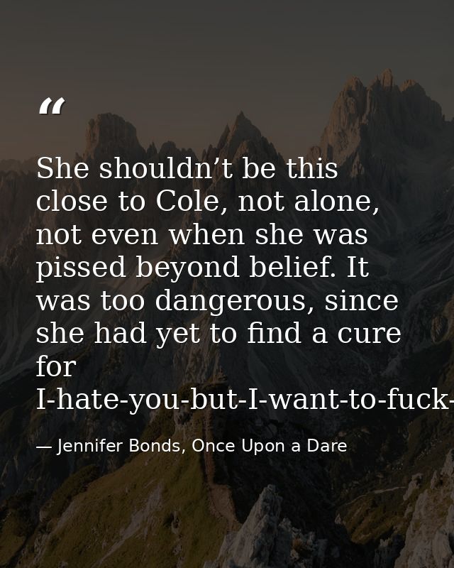 She shouldn’t be this close to Cole, not alone, not even when she was pissed beyond belief. It was too dangerous, since  — Jennifer Bonds, Once Upon a Dare