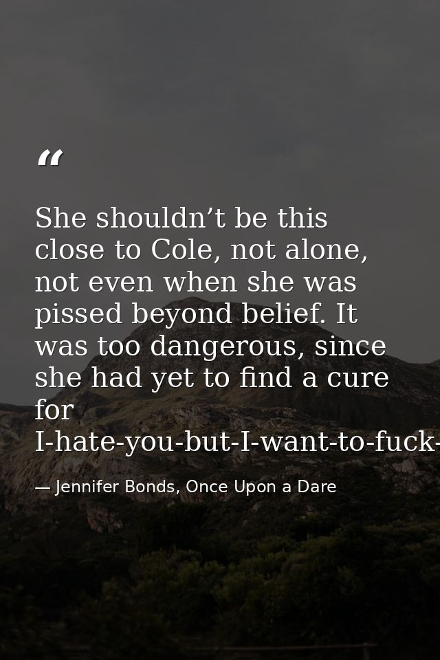 She shouldn’t be this close to Cole, not alone, not even when she was pissed beyond belief. It was too dangerous, since  — Jennifer Bonds, Once Upon a Dare