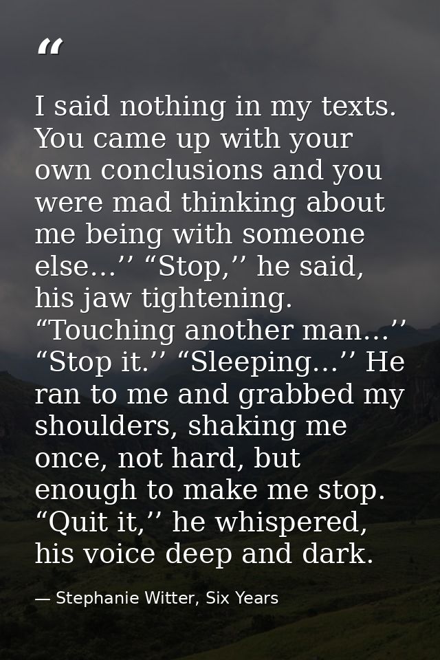 I said nothing in my texts. You came up with your own conclusions and you were mad thinking about me being with someone  — Stephanie Witter, Six Years