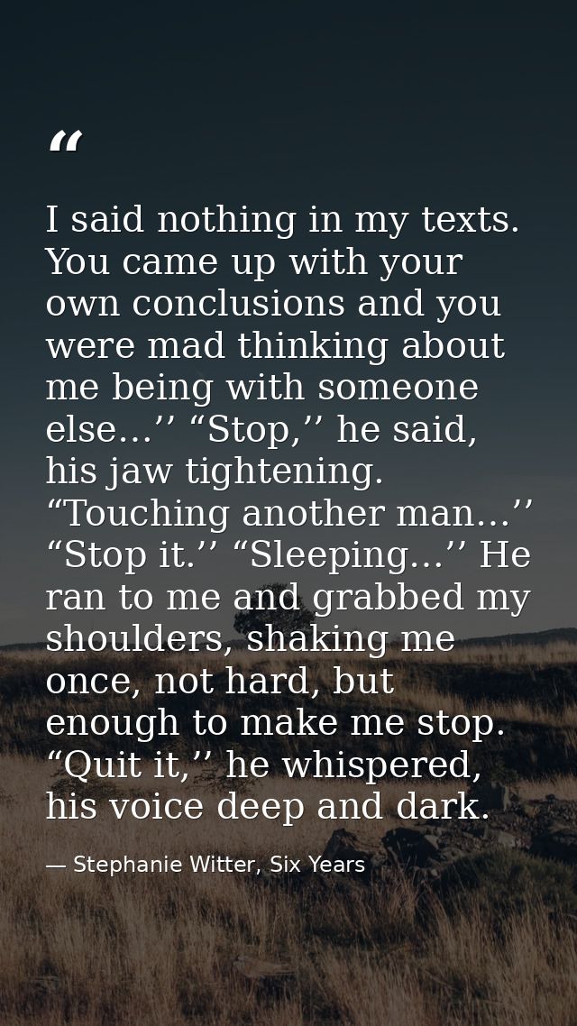 I said nothing in my texts. You came up with your own conclusions and you were mad thinking about me being with someone  — Stephanie Witter, Six Years