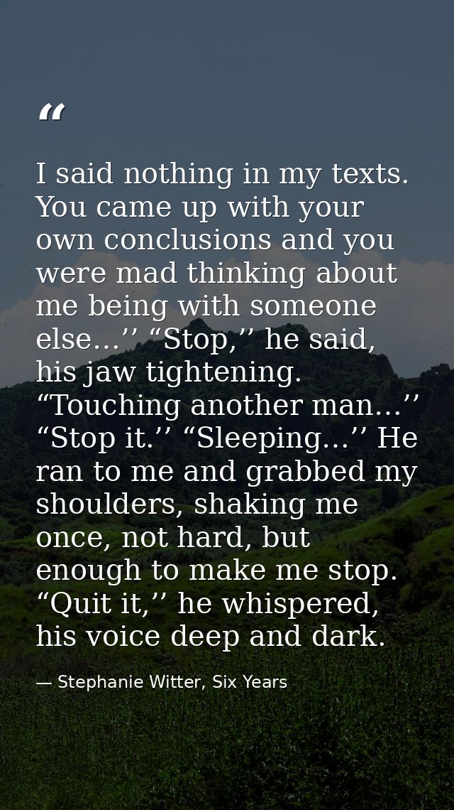 I said nothing in my texts. You came up with your own conclusions and you were mad thinking about me being with someone  — Stephanie Witter, Six Years