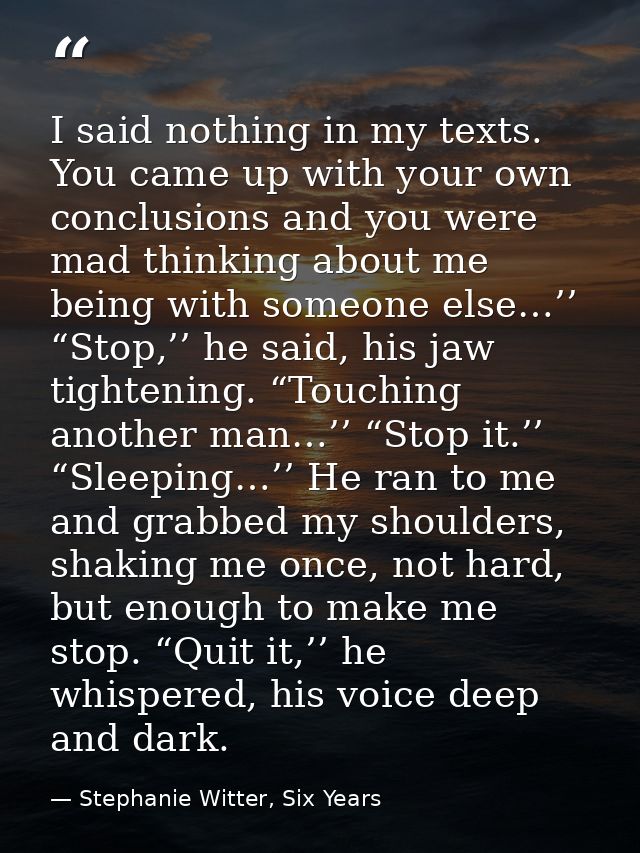 I said nothing in my texts. You came up with your own conclusions and you were mad thinking about me being with someone  — Stephanie Witter, Six Years