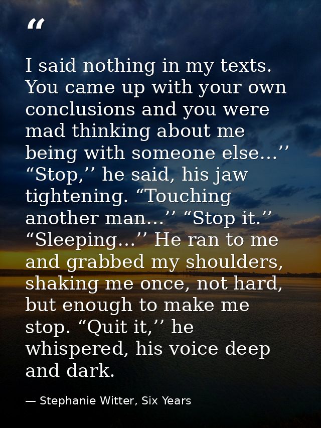 I said nothing in my texts. You came up with your own conclusions and you were mad thinking about me being with someone  — Stephanie Witter, Six Years