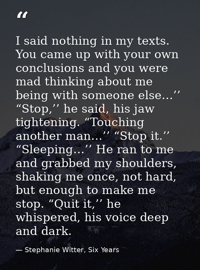 I said nothing in my texts. You came up with your own conclusions and you were mad thinking about me being with someone  — Stephanie Witter, Six Years