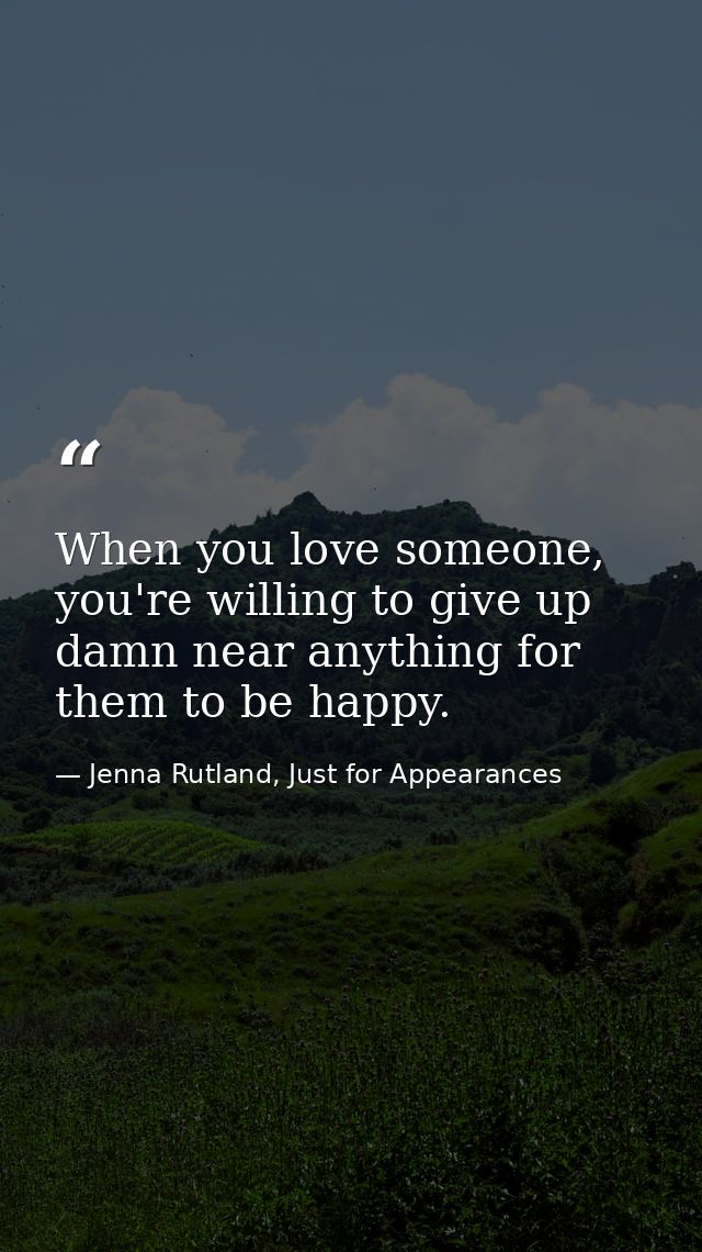 When you love someone, you're willing to give up damn near anything for them to be happy. — Jenna Rutland, Just for Appearances