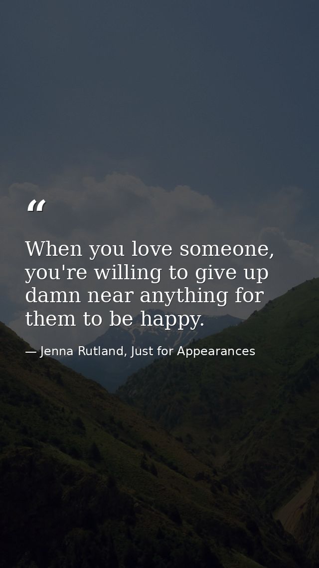 When you love someone, you're willing to give up damn near anything for them to be happy. — Jenna Rutland, Just for Appearances